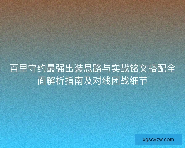 百里守约最强出装思路与实战铭文搭配全面解析指南及对线团战细节